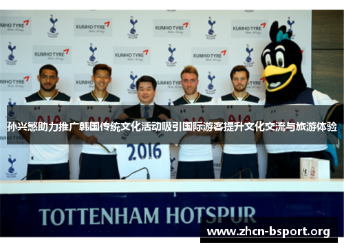 孙兴慜助力推广韩国传统文化活动吸引国际游客提升文化交流与旅游体验 孙兴慜助力推广韩国传统文化活动吸引国际游客提升文化交流与旅游体验