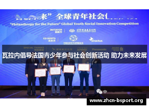 瓦拉内倡导法国青少年参与社会创新活动 助力未来发展 瓦拉内倡导法国青少年参与社会创新活动 助力未来发展