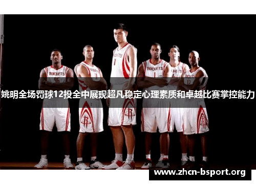 姚明全场罚球12投全中展现超凡稳定心理素质和卓越比赛掌控能力 姚明全场罚球12投全中展现超凡稳定心理素质和卓越比赛掌控能力