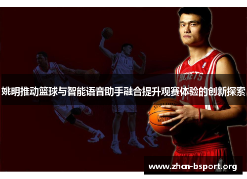 姚明推动篮球与智能语音助手融合提升观赛体验的创新探索 姚明推动篮球与智能语音助手融合提升观赛体验的创新探索