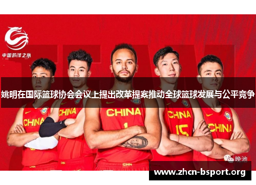 姚明在国际篮球协会会议上提出改革提案推动全球篮球发展与公平竞争 姚明在国际篮球协会会议上提出改革提案推动全球篮球发展与公平竞争