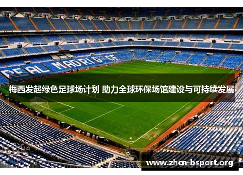 梅西发起绿色足球场计划 助力全球环保场馆建设与可持续发展 梅西发起绿色足球场计划 助力全球环保场馆建设与可持续发展