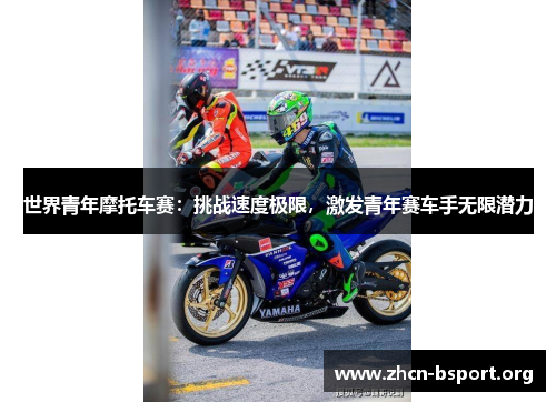 世界青年摩托车赛:挑战速度极限,激发青年赛车手无限潜力 世界青年摩托车赛:挑战速度极限,激发青年赛车手无限潜力