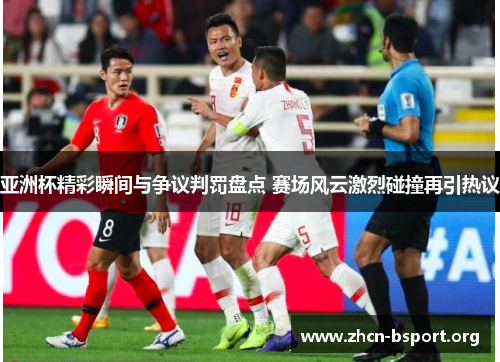 亚洲杯精彩瞬间与争议判罚盘点 赛场风云激烈碰撞再引热议 亚洲杯精彩瞬间与争议判罚盘点 赛场风云激烈碰撞再引热议