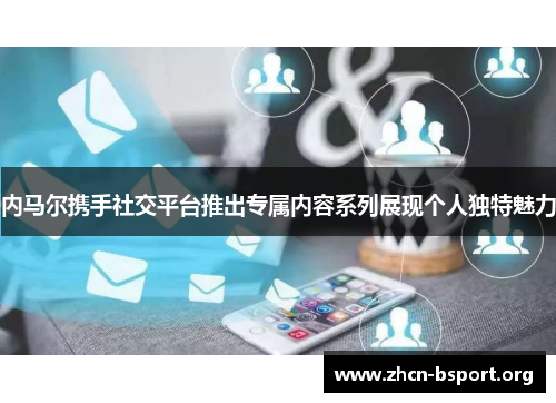 内马尔携手社交平台推出专属内容系列展现个人独特魅力 内马尔携手社交平台推出专属内容系列展现个人独特魅力