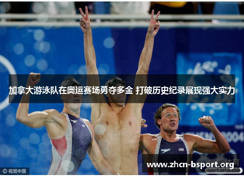 加拿大游泳队在奥运赛场勇夺多金 打破历史纪录展现强大实力 加拿大游泳队在奥运赛场勇夺多金 打破历史纪录展现强大实力
