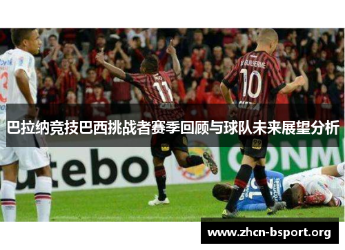 巴拉纳竞技巴西挑战者赛季回顾与球队未来展望分析 巴拉纳竞技巴西挑战者赛季回顾与球队未来展望分析