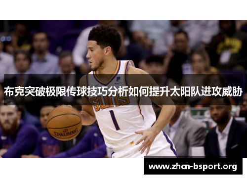 布克突破极限传球技巧分析如何提升太阳队进攻威胁 布克突破极限传球技巧分析如何提升太阳队进攻威胁