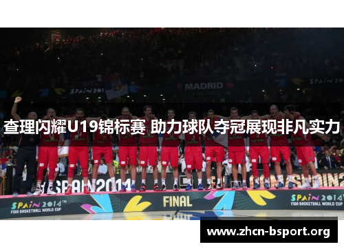 查理闪耀U19锦标赛 助力球队夺冠展现非凡实力 查理闪耀U19锦标赛 助力球队夺冠展现非凡实力