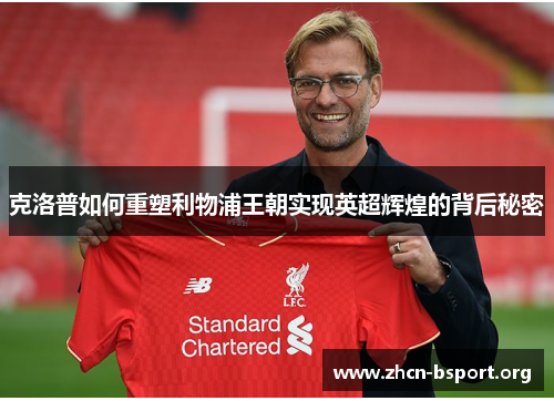 克洛普如何重塑利物浦王朝实现英超辉煌的背后秘密