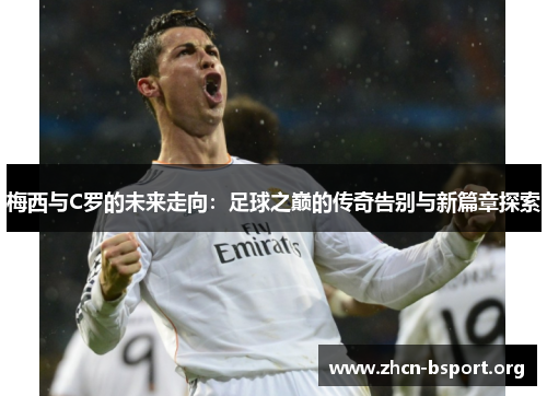 梅西与C罗的未来走向:足球之巅的传奇告别与新篇章探索 梅西与C罗的未来走向:足球之巅的传奇告别与新篇章探索