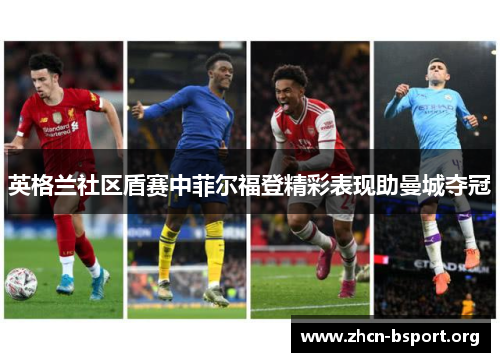 英格兰社区盾赛中菲尔福登精彩表现助曼城夺冠 英格兰社区盾赛中菲尔福登精彩表现助曼城夺冠