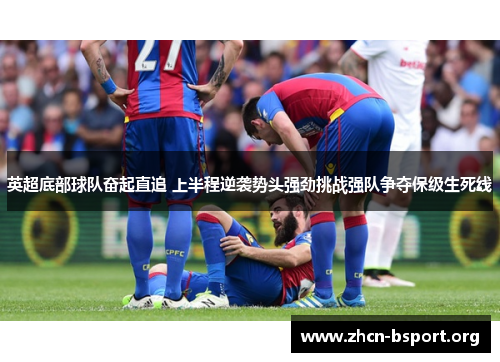英超底部球队奋起直追 上半程逆袭势头强劲挑战强队争夺保级生死线 英超底部球队奋起直追 上半程逆袭势头强劲挑战强队争夺保级生死线