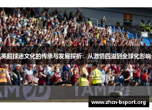 英超球迷文化的传承与发展探析:从激情四溢到全球化影响 英超球迷文化的传承与发展探析:从激情四溢到全球化影响