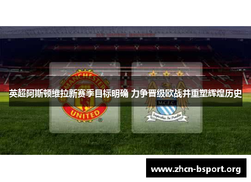 英超阿斯顿维拉新赛季目标明确 力争晋级欧战并重塑辉煌历史 英超阿斯顿维拉新赛季目标明确 力争晋级欧战并重塑辉煌历史