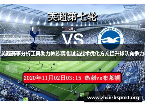 英超赛事分析工具助力教练精准制定战术优化方案提升球队竞争力 英超赛事分析工具助力教练精准制定战术优化方案提升球队竞争力
