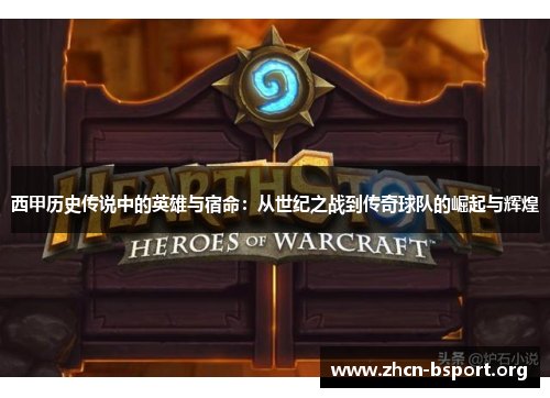 西甲历史传说中的英雄与宿命:从世纪之战到传奇球队的崛起与辉煌 西甲历史传说中的英雄与宿命:从世纪之战到传奇球队的崛起与辉煌