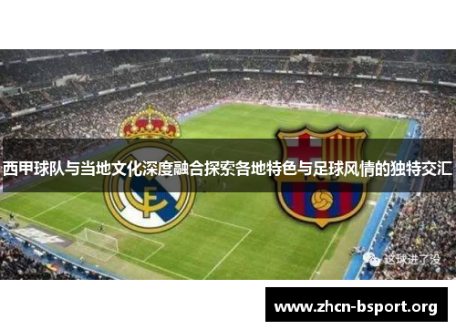 西甲球队与当地文化深度融合探索各地特色与足球风情的独特交汇 西甲球队与当地文化深度融合探索各地特色与足球风情的独特交汇
