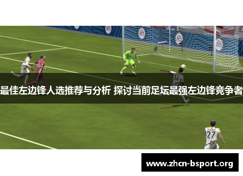 最佳左边锋人选推荐与分析 探讨当前足坛最强左边锋竞争者 最佳左边锋人选推荐与分析 探讨当前足坛最强左边锋竞争者