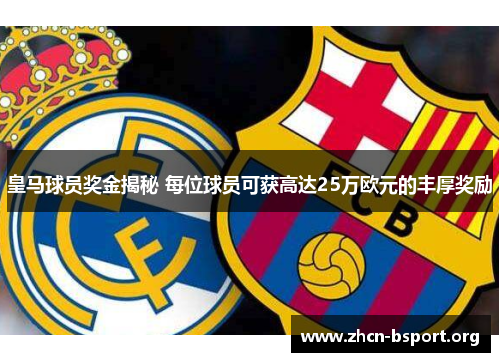 皇马球员奖金揭秘 每位球员可获高达25万欧元的丰厚奖励 皇马球员奖金揭秘 每位球员可获高达25万欧元的丰厚奖励