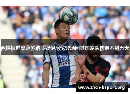 西媒报道奥萨苏纳质疑伊尼戈登场因其国家队伤退不到五天 西媒报道奥萨苏纳质疑伊尼戈登场因其国家队伤退不到五天