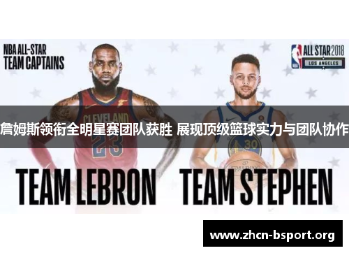 詹姆斯领衔全明星赛团队获胜 展现顶级篮球实力与团队协作 詹姆斯领衔全明星赛团队获胜 展现顶级篮球实力与团队协作