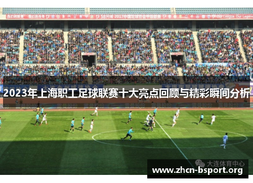 2023年上海职工足球联赛十大亮点回顾与精彩瞬间分析 2023年上海职工足球联赛十大亮点回顾与精彩瞬间分析