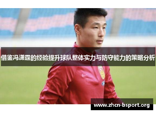 借鉴冯潇霆的经验提升球队整体实力与防守能力的策略分析 借鉴冯潇霆的经验提升球队整体实力与防守能力的策略分析