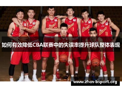 如何有效降低CBA联赛中的失误率提升球队整体表现 如何有效降低CBA联赛中的失误率提升球队整体表现