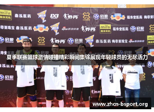 夏季联赛篮球激情碰撞精彩瞬间集锦展现年轻球员的无尽活力 夏季联赛篮球激情碰撞精彩瞬间集锦展现年轻球员的无尽活力