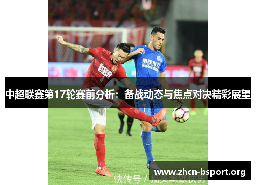 中超联赛第17轮赛前分析:备战动态与焦点对决精彩展望 中超联赛第17轮赛前分析:备战动态与焦点对决精彩展望