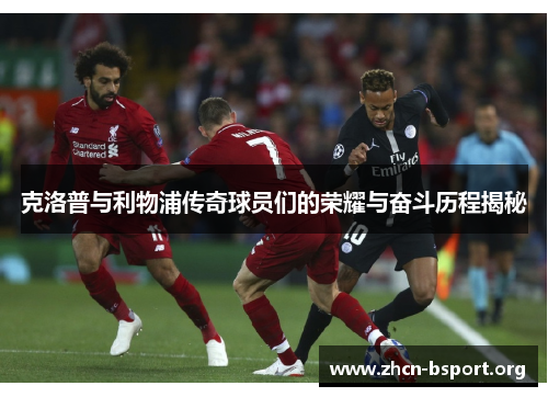 克洛普与利物浦传奇球员们的荣耀与奋斗历程揭秘 克洛普与利物浦传奇球员们的荣耀与奋斗历程揭秘