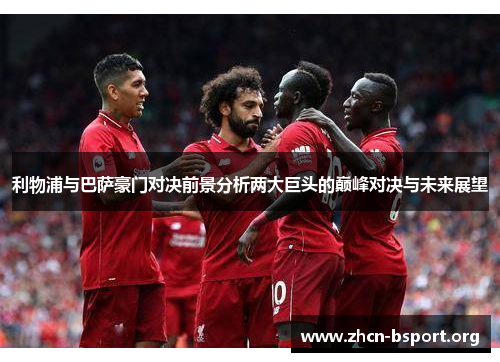 利物浦与巴萨豪门对决前景分析两大巨头的巅峰对决与未来展望 利物浦与巴萨豪门对决前景分析两大巨头的巅峰对决与未来展望