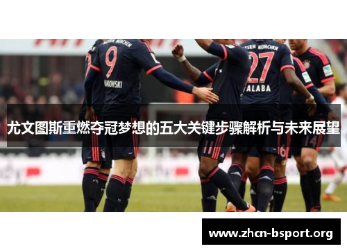 尤文图斯重燃夺冠梦想的五大关键步骤解析与未来展望 尤文图斯重燃夺冠梦想的五大关键步骤解析与未来展望