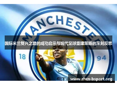 国际米兰复兴之路的成功启示与现代足球重建策略的深刻反思 国际米兰复兴之路的成功启示与现代足球重建策略的深刻反思