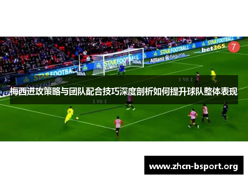 梅西进攻策略与团队配合技巧深度剖析如何提升球队整体表现 梅西进攻策略与团队配合技巧深度剖析如何提升球队整体表现