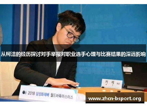从柯洁的经历探讨对手举报对职业选手心理与比赛结果的深远影响 从柯洁的经历探讨对手举报对职业选手心理与比赛结果的深远影响