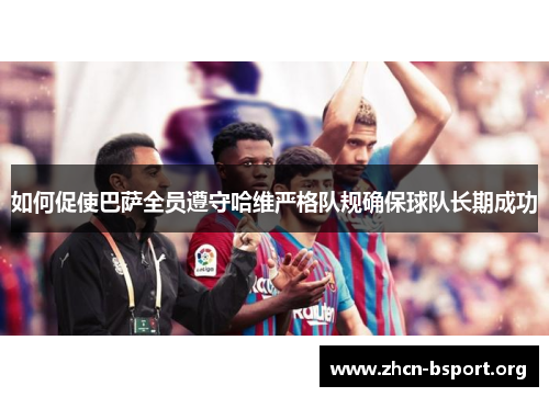 如何促使巴萨全员遵守哈维严格队规确保球队长期成功 如何促使巴萨全员遵守哈维严格队规确保球队长期成功