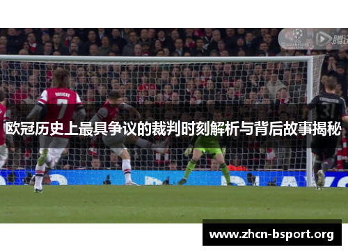 欧冠历史上最具争议的裁判时刻解析与背后故事揭秘 欧冠历史上最具争议的裁判时刻解析与背后故事揭秘