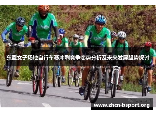 东盟女子场地自行车赛冲刺竞争态势分析及未来发展趋势探讨 东盟女子场地自行车赛冲刺竞争态势分析及未来发展趋势探讨