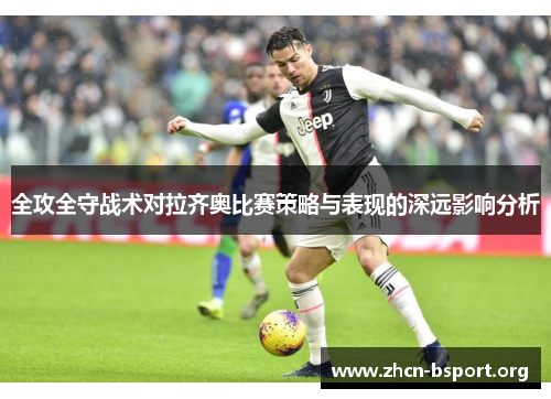 全攻全守战术对拉齐奥比赛策略与表现的深远影响分析 全攻全守战术对拉齐奥比赛策略与表现的深远影响分析