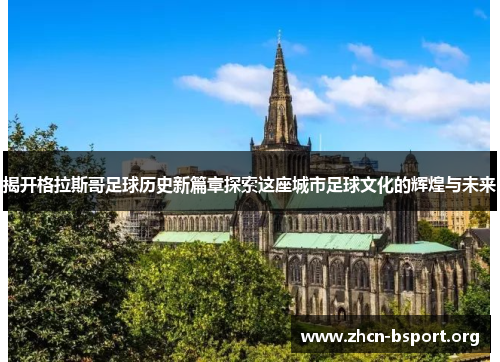 揭开格拉斯哥足球历史新篇章探索这座城市足球文化的辉煌与未来 揭开格拉斯哥足球历史新篇章探索这座城市足球文化的辉煌与未来