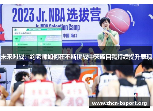 未来对战:约老师如何在不断挑战中突破自我持续提升表现 未来对战:约老师如何在不断挑战中突破自我持续提升表现