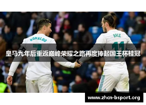 皇马九年后重返巅峰荣耀之路再度捧起国王杯桂冠 皇马九年后重返巅峰荣耀之路再度捧起国王杯桂冠