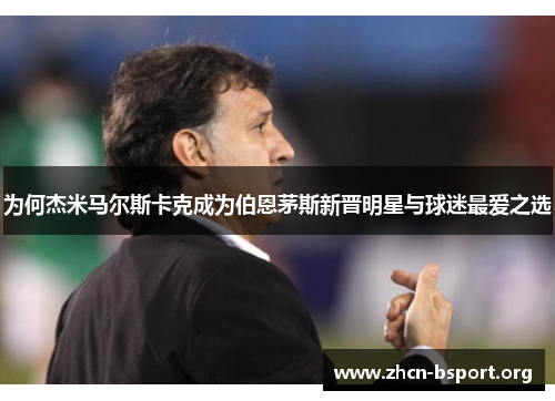 为何杰米马尔斯卡克成为伯恩茅斯新晋明星与球迷最爱之选 为何杰米马尔斯卡克成为伯恩茅斯新晋明星与球迷最爱之选