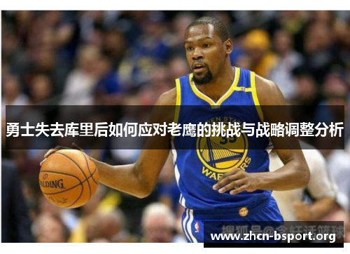 勇士失去库里后如何应对老鹰的挑战与战略调整分析 勇士失去库里后如何应对老鹰的挑战与战略调整分析