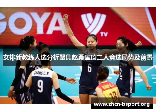 女排新教练人选分析聚焦赵勇匡琦二人竞选局势及前景 女排新教练人选分析聚焦赵勇匡琦二人竞选局势及前景