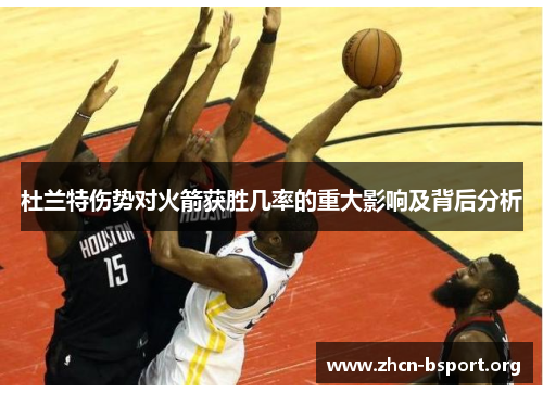 杜兰特伤势对火箭获胜几率的重大影响及背后分析 杜兰特伤势对火箭获胜几率的重大影响及背后分析