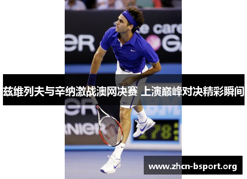兹维列夫与辛纳激战澳网决赛 上演巅峰对决精彩瞬间 兹维列夫与辛纳激战澳网决赛 上演巅峰对决精彩瞬间