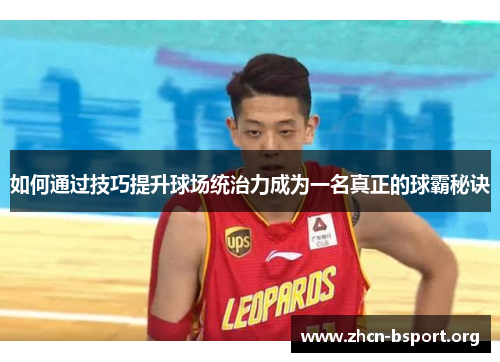 如何通过技巧提升球场统治力成为一名真正的球霸秘诀 如何通过技巧提升球场统治力成为一名真正的球霸秘诀